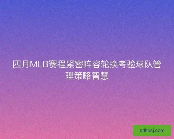 四月MLB赛程紧密阵容轮换考验球队管理策略智慧 四月MLB赛程紧密阵容轮换考验球队管理策略智慧