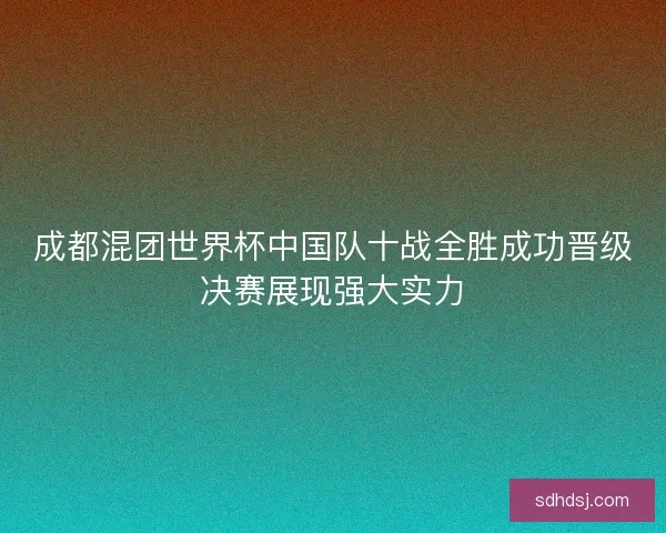 成都混团世界杯中国队十战全胜成功晋级决赛展现强大实力