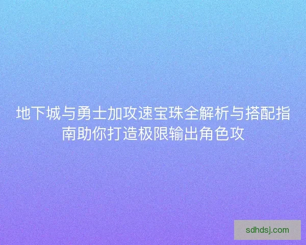 地下城与勇士加攻速宝珠全解析与搭配指南助你打造极限输出角色攻