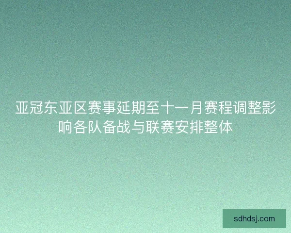 亚冠东亚区赛事延期至十一月赛程调整影响各队备战与联赛安排整体 亚冠东亚区赛事延期至十一月赛程调整影响各队备战与联赛安排整体