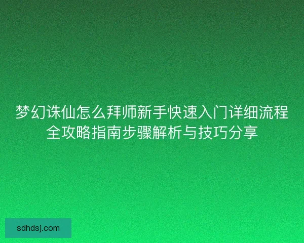 梦幻诛仙怎么拜师新手快速入门详细流程全攻略指南步骤解析与技巧分享