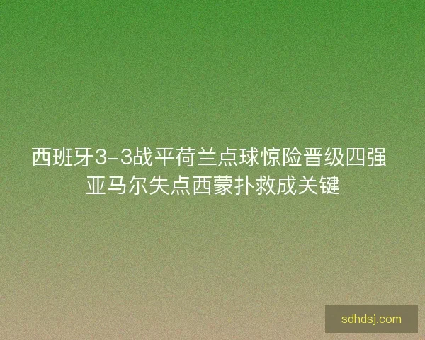 西班牙3-3战平荷兰点球惊险晋级四强 亚马尔失点西蒙扑救成关键