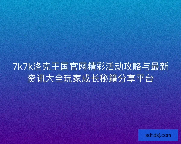 7k7k洛克王国官网精彩活动攻略与最新资讯大全玩家成长秘籍分享平台
