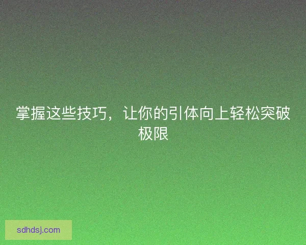 掌握这些技巧,让你的引体向上轻松突破极限 掌握这些技巧,让你的引体向上轻松突破极限
