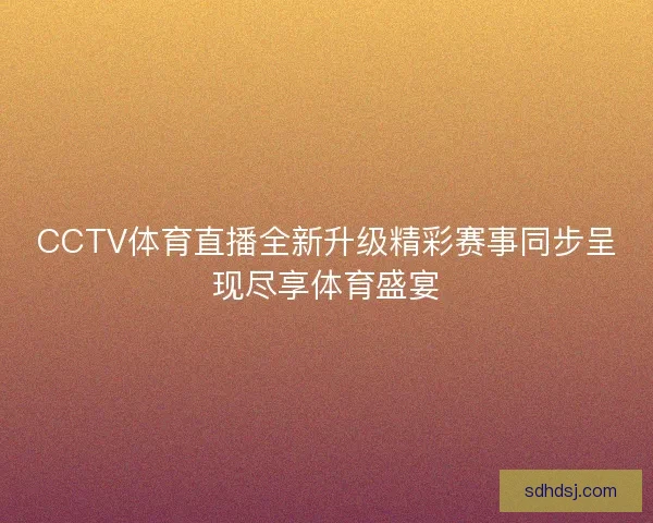 CCTV体育直播全新升级精彩赛事同步呈现尽享体育盛宴
