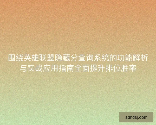 围绕英雄联盟隐藏分查询系统的功能解析与实战应用指南全面提升排位胜率 围绕英雄联盟隐藏分查询系统的功能解析与实战应用指南全面提升排位胜率